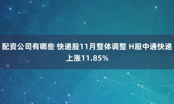 配资公司有哪些 快递股11月整体调整 H股中通快递上涨11.85%