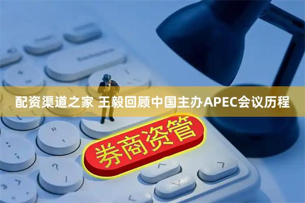 配资渠道之家 王毅回顾中国主办APEC会议历程