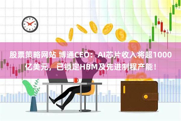 股票策略网站 博通CEO:AI芯片收入将超1000亿美元,已锁定HBM及先进制程产能!