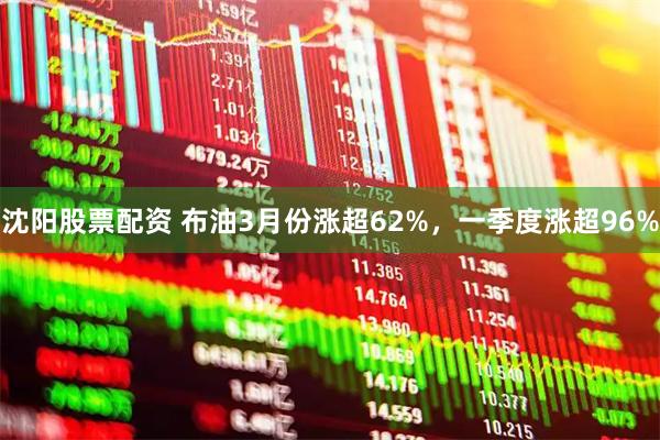 沈阳股票配资 布油3月份涨超62%,一季度涨超96%