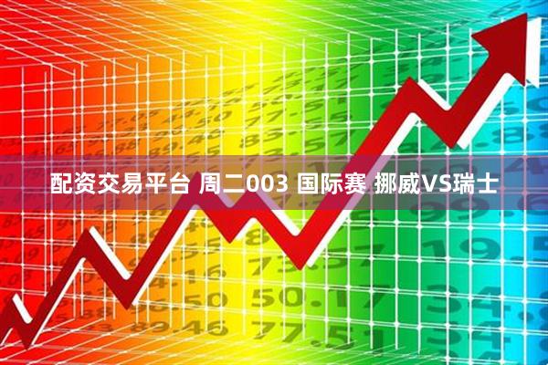 配资交易平台 周二003 国际赛 挪威VS瑞士