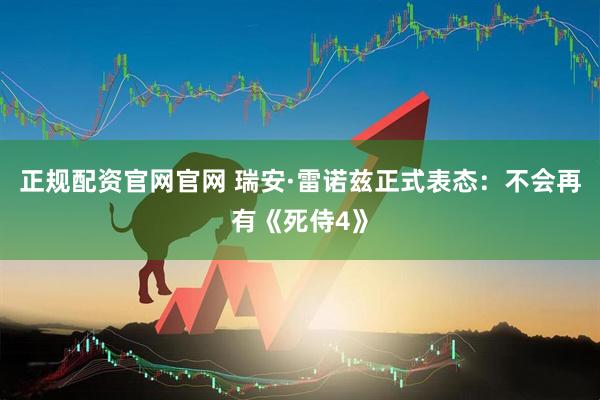 正规配资官网官网 瑞安·雷诺兹正式表态：不会再有《死侍4》