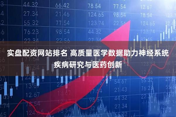 实盘配资网站排名 高质量医学数据助力神经系统疾病研究与医药创新