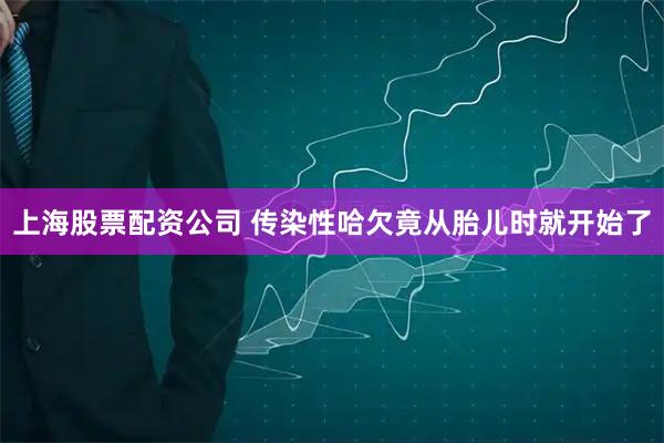 上海股票配资公司 传染性哈欠竟从胎儿时就开始了